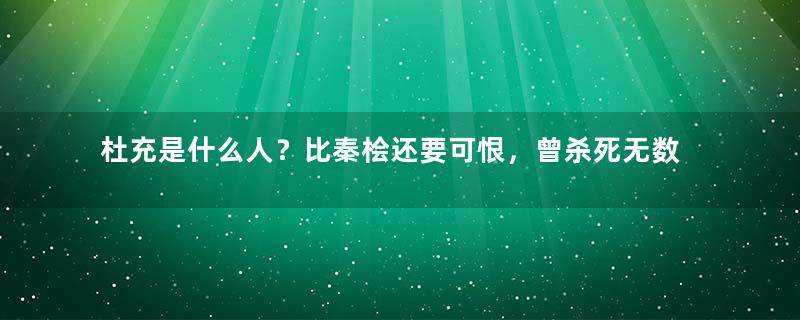 杜充是什么人？比秦桧还要可恨，曾杀死无数无辜百姓 ​